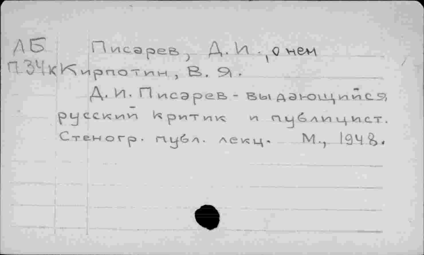 ﻿ЛЕ п Ж к
П иса рее, у Д. И -И р П О "Т vn н , 6>, S>| .
Q VÂ&M
д. и. п исэрев- В>ь\ р аьо\_ц m vn c.s>>
р Lj ec И V-\ ри I inz; vn ПС|41ЛИ Ц И С-Т . Стеногр. глубл. Aevcu^. М.) 194 $>,